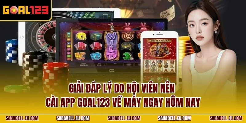 Giải đáp lý do hội viên nên cài app GOAL123 về máy ngay hôm nay