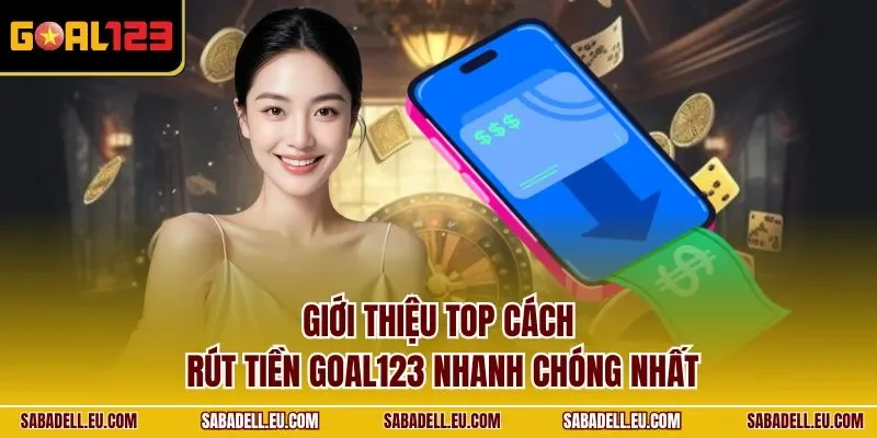 Giới thiệu top cách rút tiền GOAL123 nhanh chóng nhất