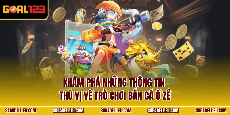 Khám phá những thông tin thú vị về trò chơi bắn cá ồ zê