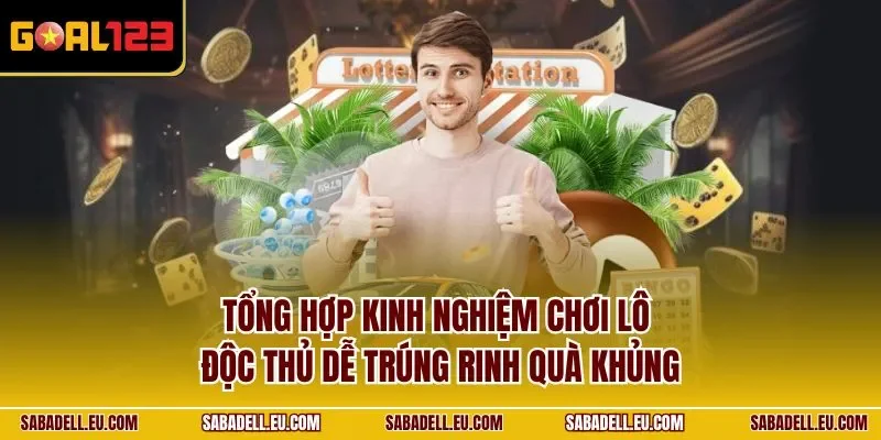 Tổng hợp kinh nghiệm chơi lô độc thủ dễ trúng rinh quà khủng