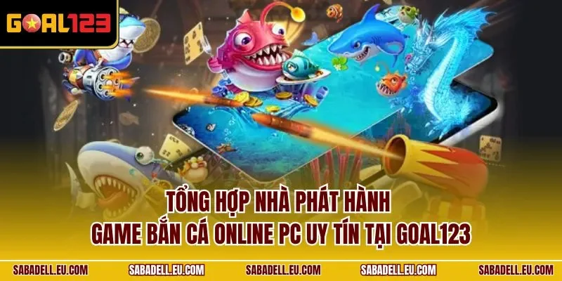 Tổng hợp nhà phát hành game bắn cá online PC uy tín tại GOAL123